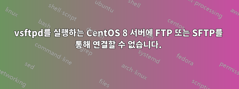 vsftpd를 실행하는 CentOS 8 서버에 FTP 또는 SFTP를 통해 연결할 수 없습니다.