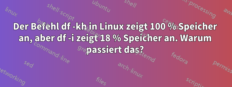 Der Befehl df -kh in Linux zeigt 100 % Speicher an, aber df -i zeigt 18 % Speicher an. Warum passiert das?