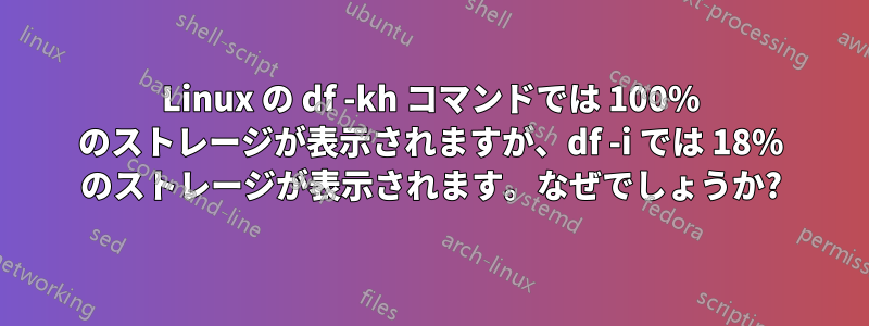 Linux の df -kh コマンドでは 100% のストレージが表示されますが、df -i では 18% のストレージが表示されます。なぜでしょうか?