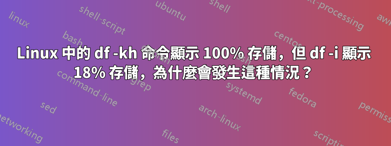 Linux 中的 df -kh 命令顯示 100% 存儲，但 df -i 顯示 18% 存儲，為什麼會發生這種情況？