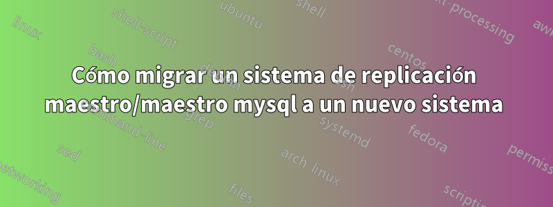 Cómo migrar un sistema de replicación maestro/maestro mysql a un nuevo sistema