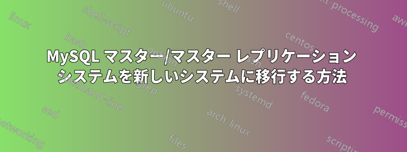 MySQL マスター/マスター レプリケーション システムを新しいシステムに移行する方法