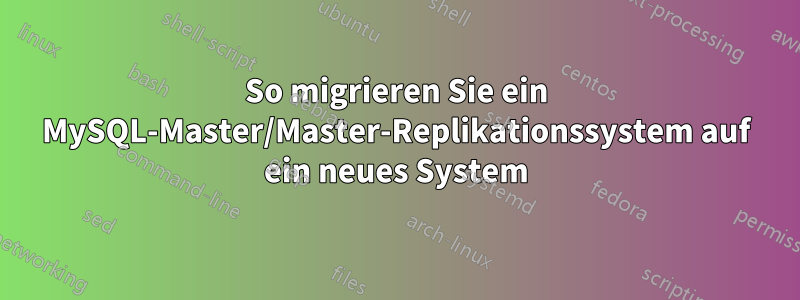 So migrieren Sie ein MySQL-Master/Master-Replikationssystem auf ein neues System