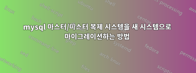 mysql 마스터/마스터 복제 시스템을 새 시스템으로 마이그레이션하는 방법