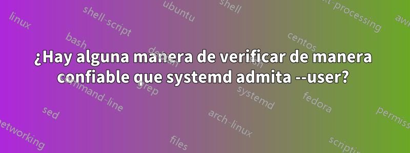 ¿Hay alguna manera de verificar de manera confiable que systemd admita --user?