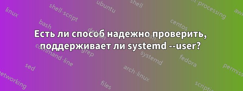 Есть ли способ надежно проверить, поддерживает ли systemd --user?