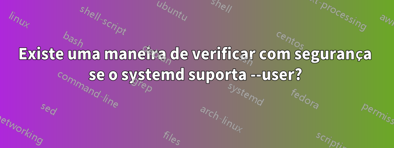 Existe uma maneira de verificar com segurança se o systemd suporta --user?