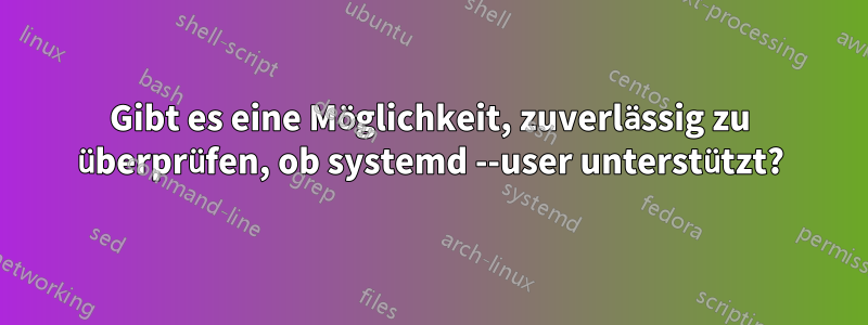 Gibt es eine Möglichkeit, zuverlässig zu überprüfen, ob systemd --user unterstützt?