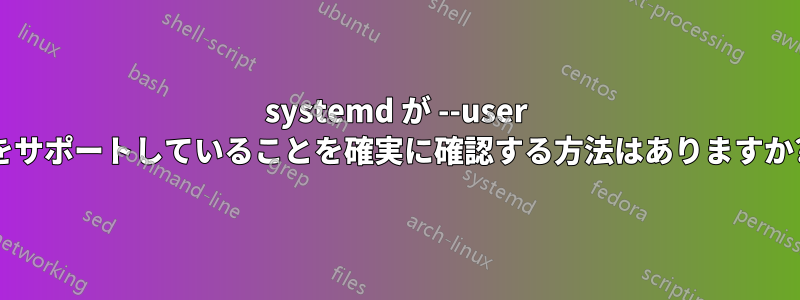 systemd が --user をサポートしていることを確実に確認する方法はありますか?