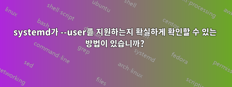 systemd가 --user를 지원하는지 확실하게 확인할 수 있는 방법이 있습니까?