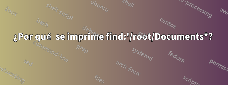 ¿Por qué se imprime find:'/root/Documents*?