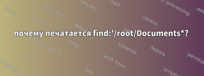 почему печатается find:'/root/Documents*?