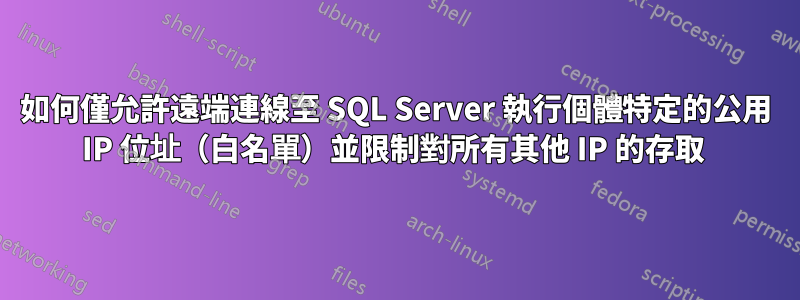 如何僅允許遠端連線至 SQL Server 執行個體特定的公用 IP 位址（白名單）並限制對所有其他 IP 的存取 