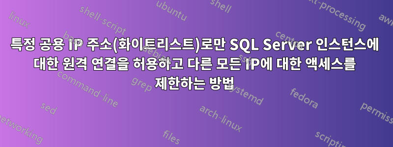 특정 공용 IP 주소(화이트리스트)로만 SQL Server 인스턴스에 대한 원격 연결을 허용하고 다른 모든 IP에 대한 액세스를 제한하는 방법