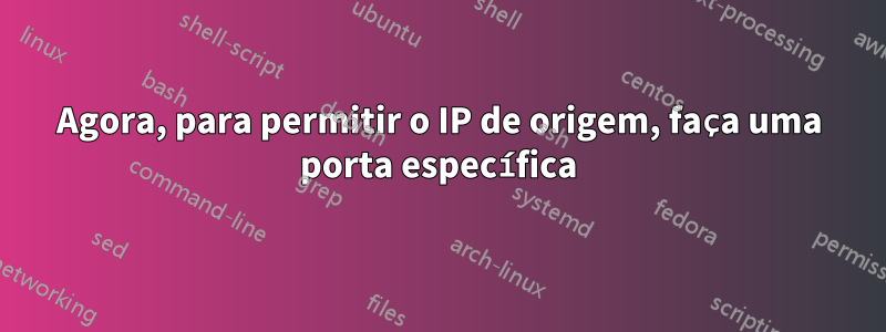 Agora, para permitir o IP de origem, faça uma porta específica