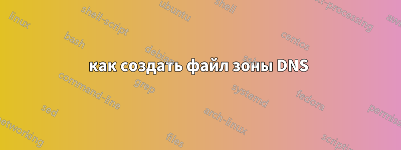 как создать файл зоны DNS