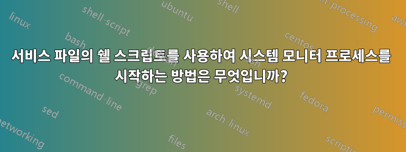 서비스 파일의 쉘 스크립트를 사용하여 시스템 모니터 프로세스를 시작하는 방법은 무엇입니까?