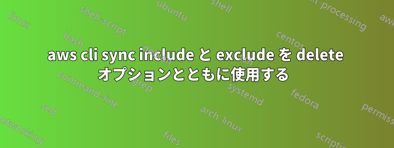 aws cli sync include と exclude を delete オプションとともに使用する 