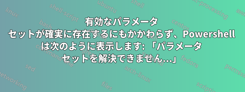 有効なパラメータ セットが確実に存在するにもかかわらず、Powershell は次のように表示します: 「パラメータ セットを解決できません...」