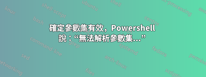 確定參數集有效，Powershell 說：“無法解析參數集...”