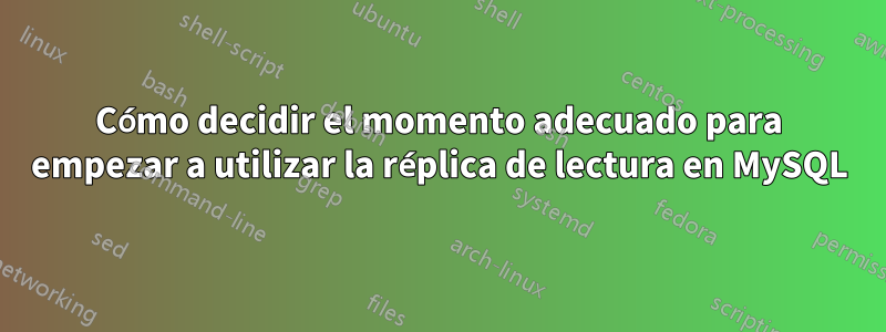 Cómo decidir el momento adecuado para empezar a utilizar la réplica de lectura en MySQL