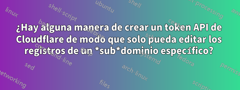 ¿Hay alguna manera de crear un token API de Cloudflare de modo que solo pueda editar los registros de un *sub*dominio específico?