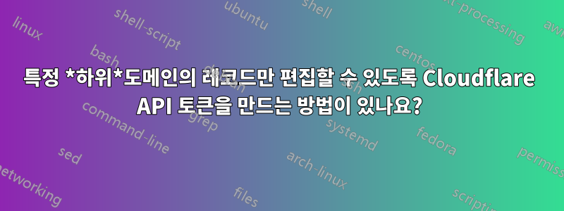 특정 *하위*도메인의 레코드만 편집할 수 있도록 Cloudflare API 토큰을 만드는 방법이 있나요?