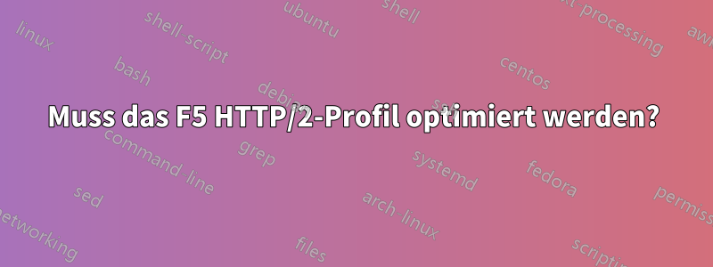 Muss das F5 HTTP/2-Profil optimiert werden?