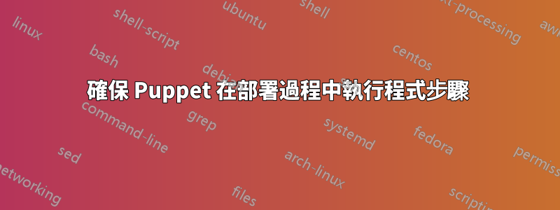 確保 Puppet 在部署過程中執行程式步驟