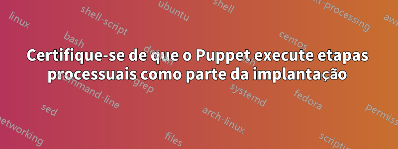 Certifique-se de que o Puppet execute etapas processuais como parte da implantação