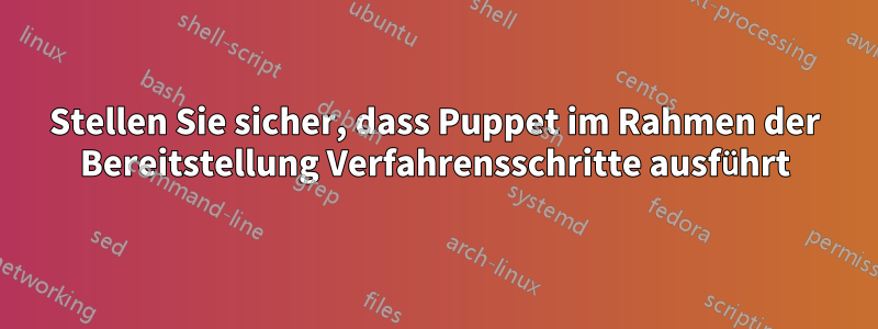 Stellen Sie sicher, dass Puppet im Rahmen der Bereitstellung Verfahrensschritte ausführt