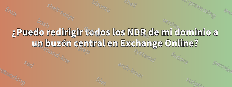 ¿Puedo redirigir todos los NDR de mi dominio a un buzón central en Exchange Online?