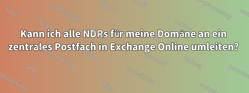 Kann ich alle NDRs für meine Domäne an ein zentrales Postfach in Exchange Online umleiten?