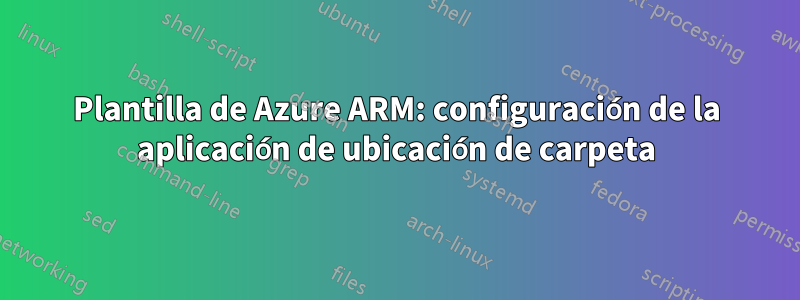 Plantilla de Azure ARM: configuración de la aplicación de ubicación de carpeta