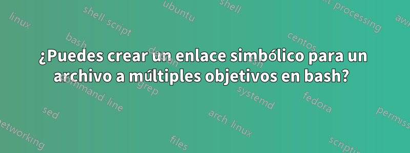 ¿Puedes crear un enlace simbólico para un archivo a múltiples objetivos en bash? 