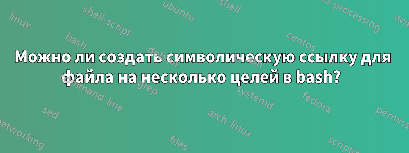 Можно ли создать символическую ссылку для файла на несколько целей в bash? 