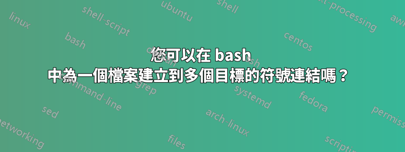 您可以在 bash 中為一個檔案建立到多個目標的符號連結嗎？ 