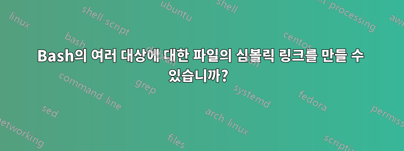 Bash의 여러 대상에 대한 파일의 심볼릭 링크를 만들 수 있습니까? 