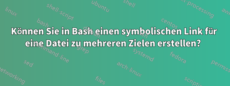 Können Sie in Bash einen symbolischen Link für eine Datei zu mehreren Zielen erstellen? 