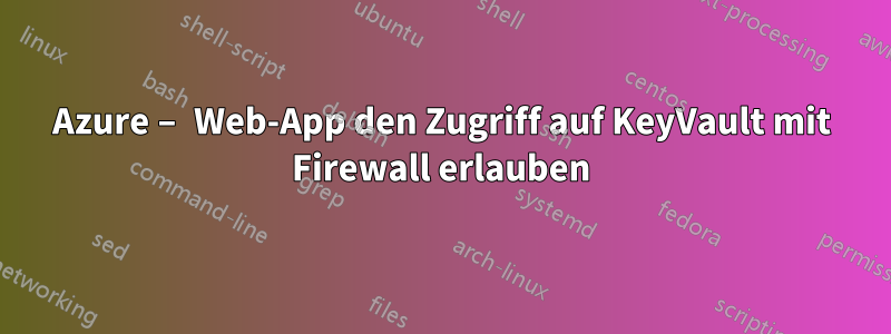 Azure – Web-App den Zugriff auf KeyVault mit Firewall erlauben