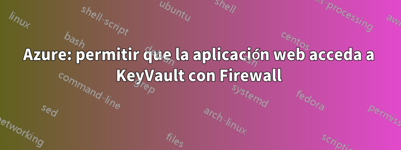 Azure: permitir que la aplicación web acceda a KeyVault con Firewall