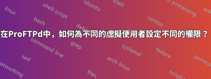 在ProFTPd中，如何為不同的虛擬使用者設定不同的權限？