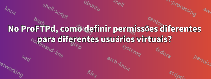 No ProFTPd, como definir permissões diferentes para diferentes usuários virtuais?