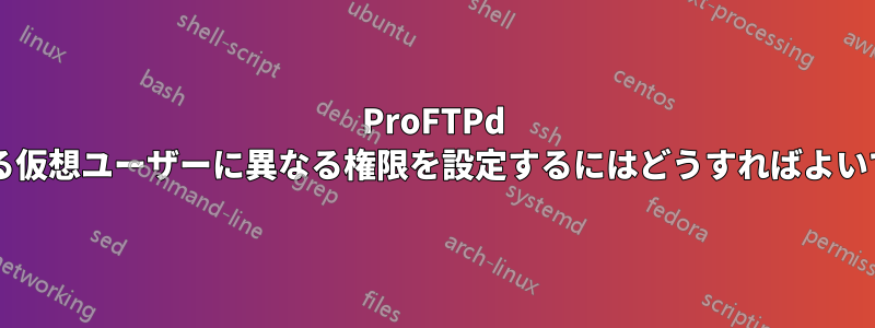 ProFTPd では、異なる仮想ユーザーに異なる権限を設定するにはどうすればよいでしょうか?