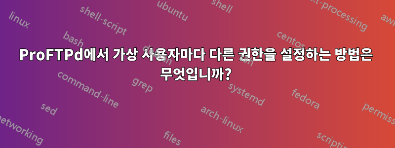 ProFTPd에서 가상 사용자마다 다른 권한을 설정하는 방법은 무엇입니까?