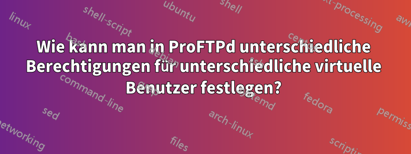 Wie kann man in ProFTPd unterschiedliche Berechtigungen für unterschiedliche virtuelle Benutzer festlegen?