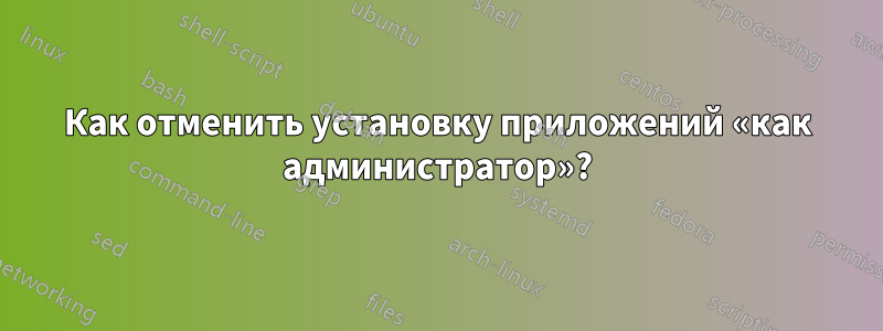 Как отменить установку приложений «как администратор»?