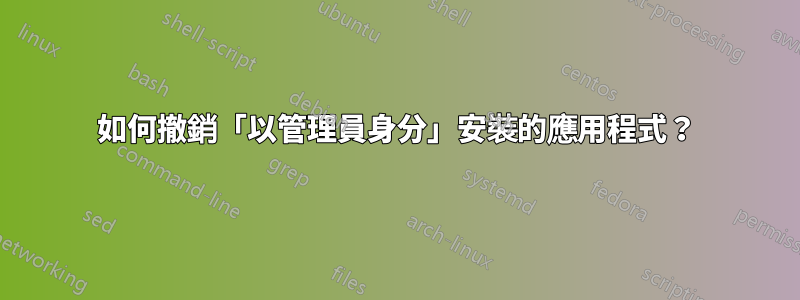 如何撤銷「以管理員身分」安裝的應用程式？