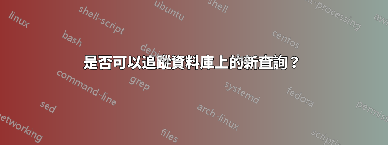 是否可以追蹤資料庫上的新查詢？