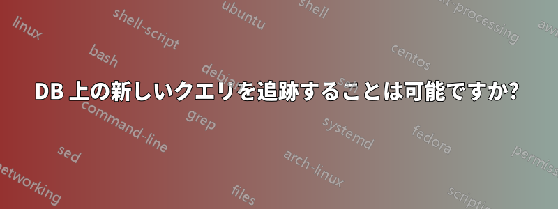 DB 上の新しいクエリを追跡することは可能ですか?